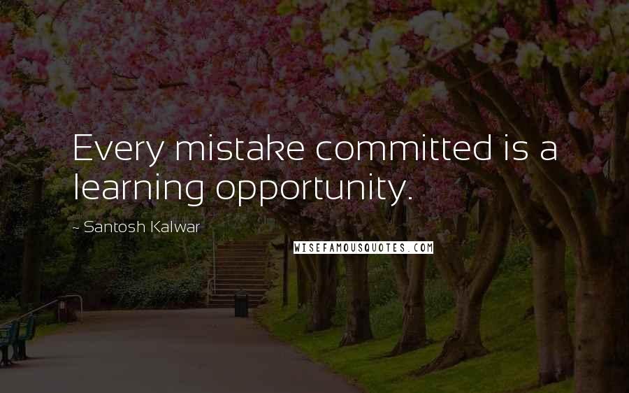 Santosh Kalwar Quotes: Every mistake committed is a learning opportunity.