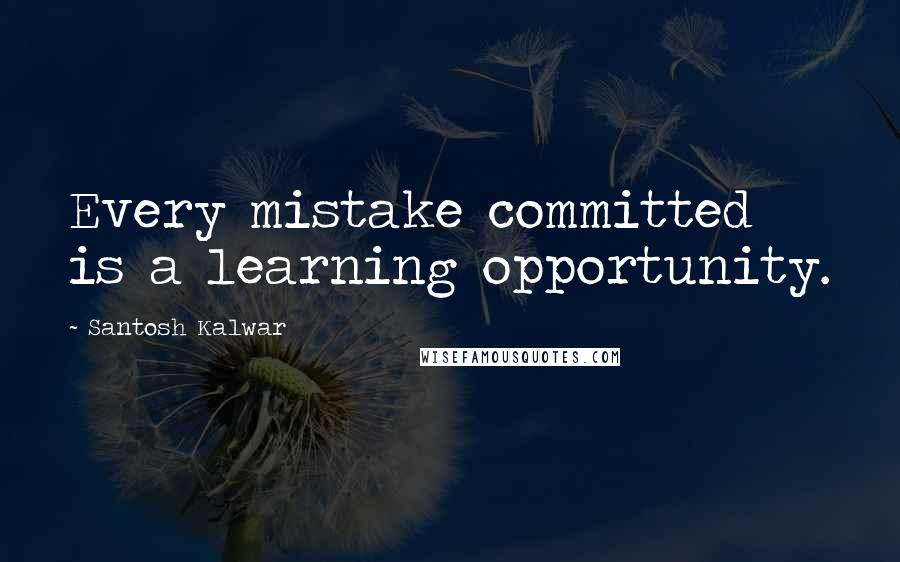 Santosh Kalwar Quotes: Every mistake committed is a learning opportunity.