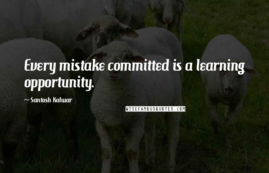 Santosh Kalwar Quotes: Every mistake committed is a learning opportunity.