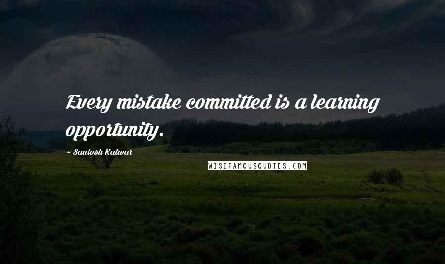 Santosh Kalwar Quotes: Every mistake committed is a learning opportunity.