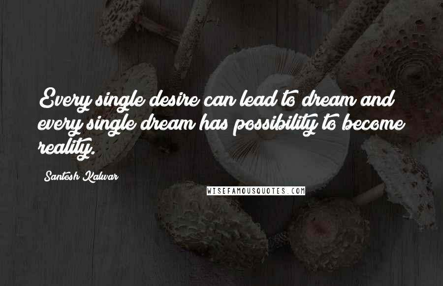 Santosh Kalwar Quotes: Every single desire can lead to dream and every single dream has possibility to become reality.