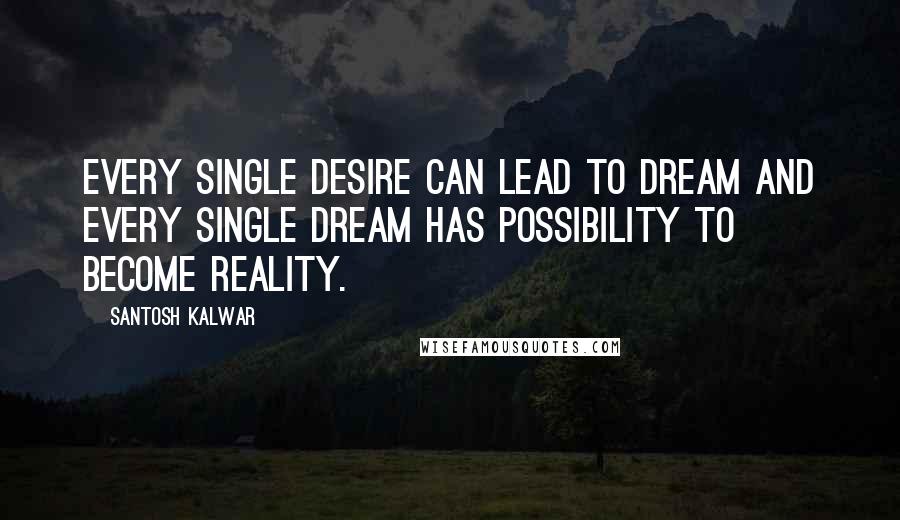 Santosh Kalwar Quotes: Every single desire can lead to dream and every single dream has possibility to become reality.