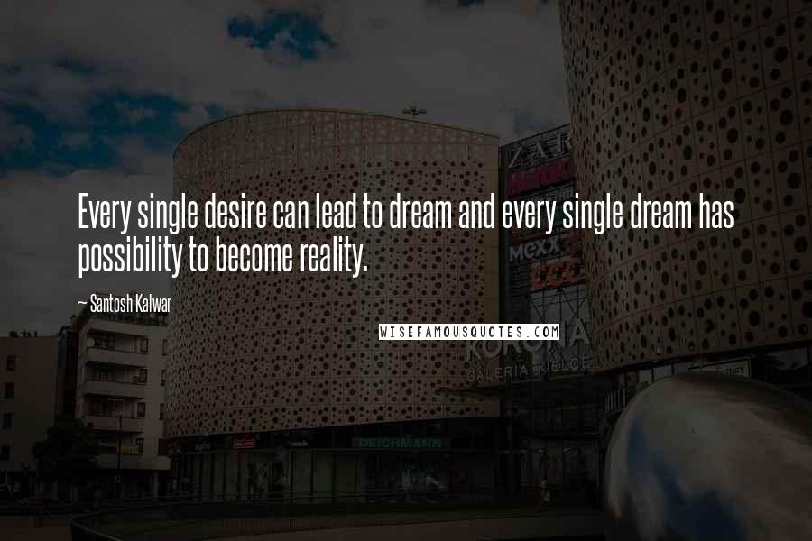 Santosh Kalwar Quotes: Every single desire can lead to dream and every single dream has possibility to become reality.