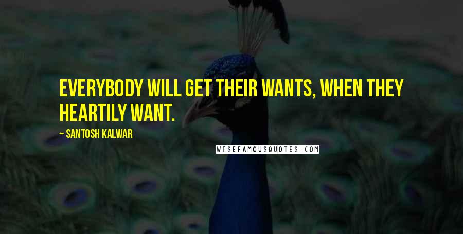 Santosh Kalwar Quotes: Everybody will get their wants, when they heartily want.