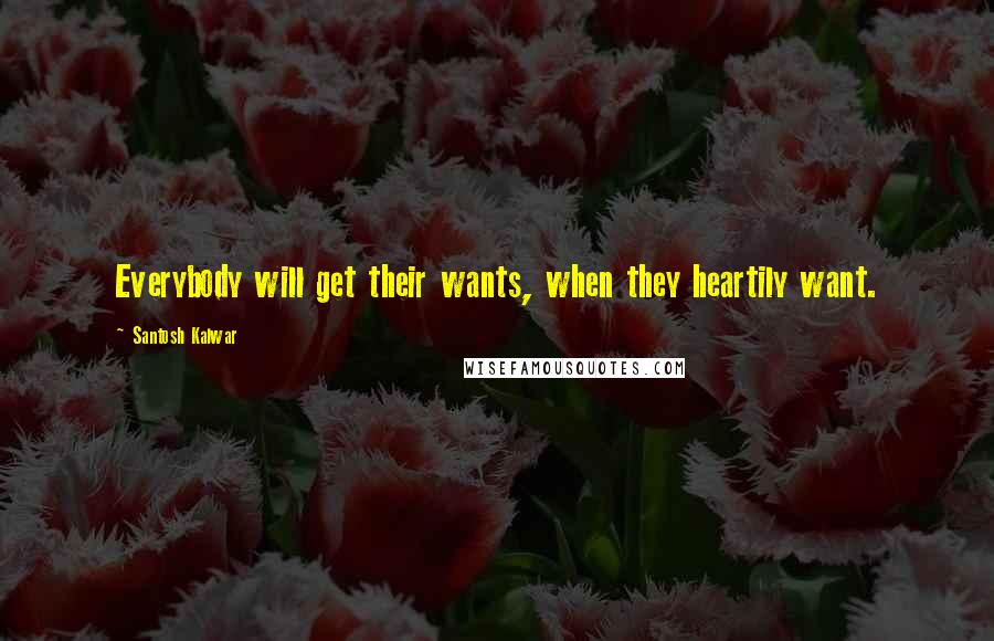Santosh Kalwar Quotes: Everybody will get their wants, when they heartily want.