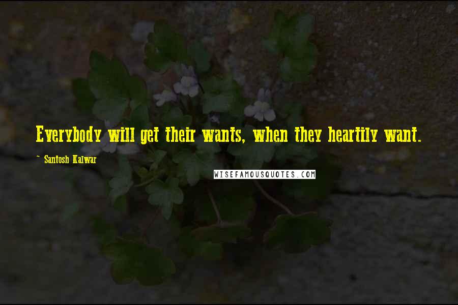 Santosh Kalwar Quotes: Everybody will get their wants, when they heartily want.