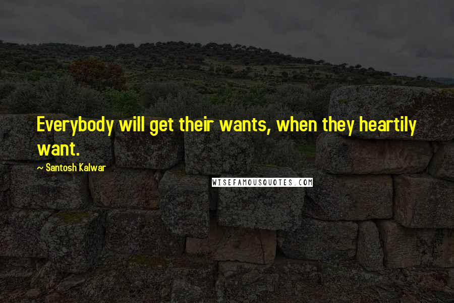 Santosh Kalwar Quotes: Everybody will get their wants, when they heartily want.