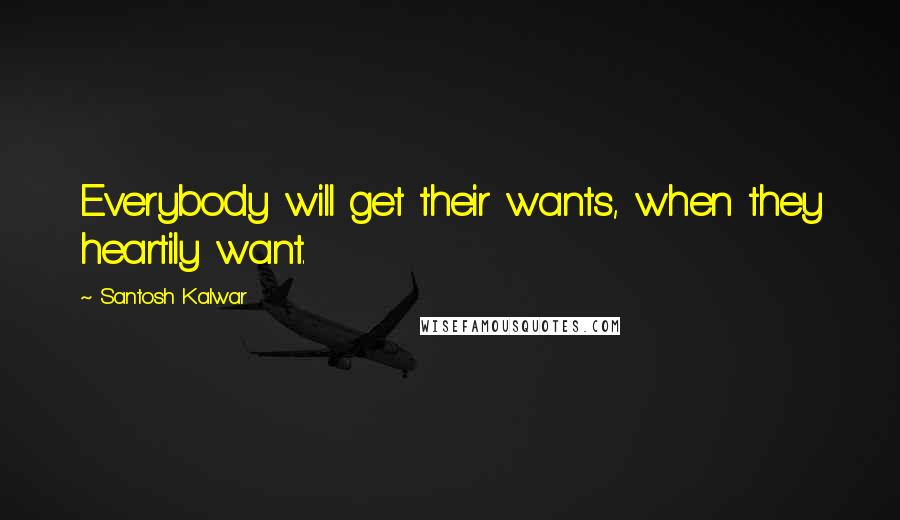 Santosh Kalwar Quotes: Everybody will get their wants, when they heartily want.