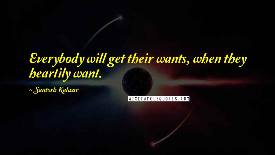 Santosh Kalwar Quotes: Everybody will get their wants, when they heartily want.
