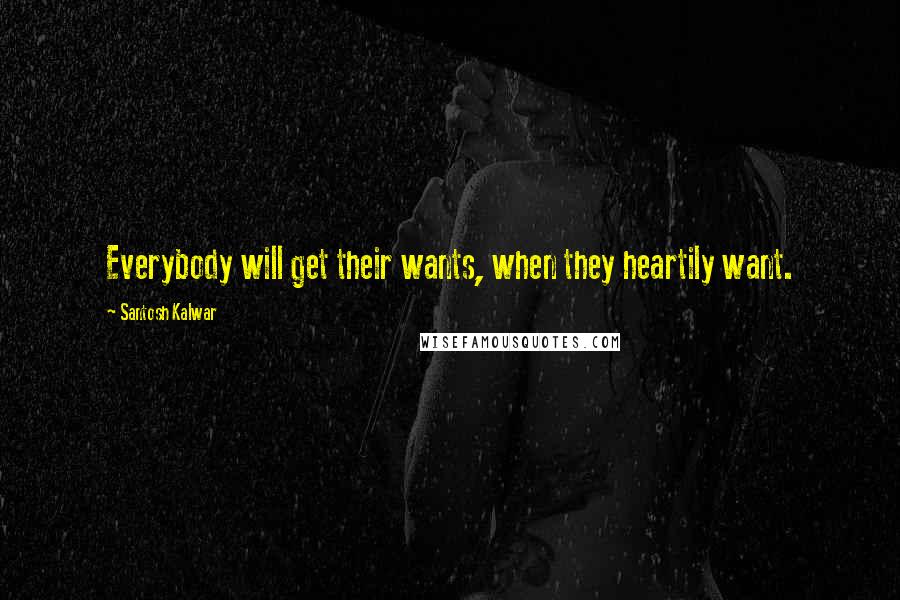 Santosh Kalwar Quotes: Everybody will get their wants, when they heartily want.