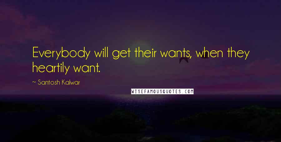 Santosh Kalwar Quotes: Everybody will get their wants, when they heartily want.