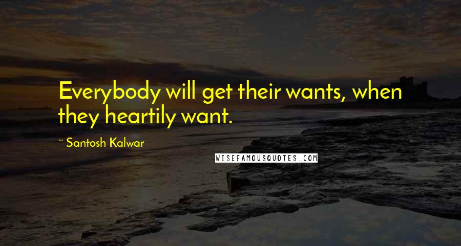 Santosh Kalwar Quotes: Everybody will get their wants, when they heartily want.