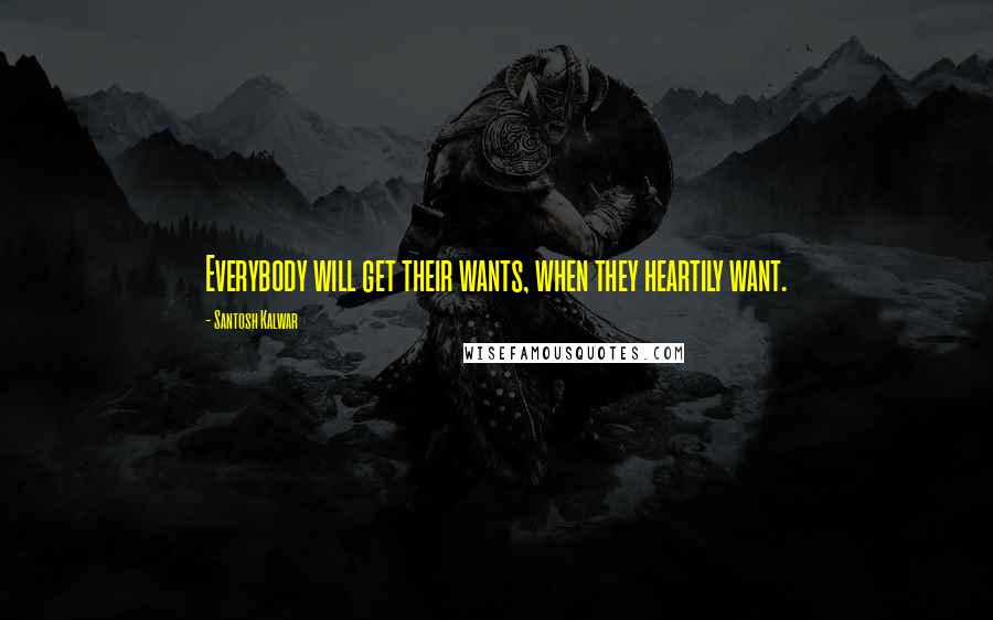Santosh Kalwar Quotes: Everybody will get their wants, when they heartily want.