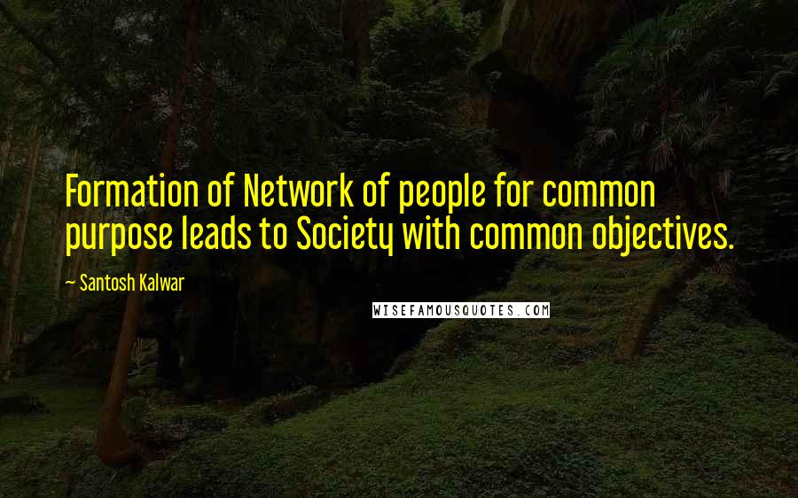 Santosh Kalwar Quotes: Formation of Network of people for common purpose leads to Society with common objectives.