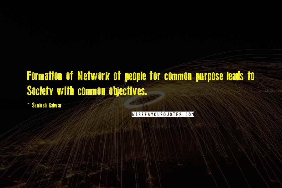 Santosh Kalwar Quotes: Formation of Network of people for common purpose leads to Society with common objectives.
