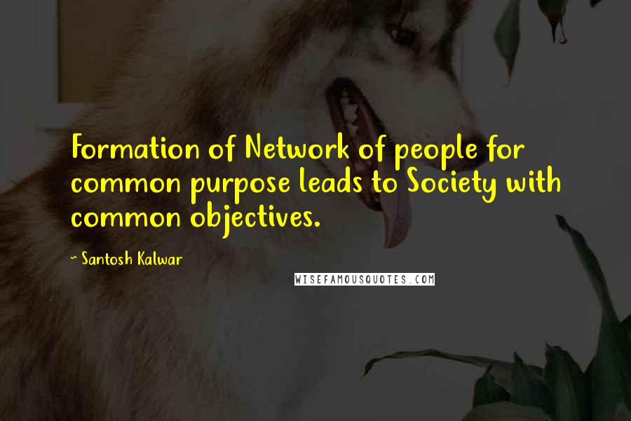 Santosh Kalwar Quotes: Formation of Network of people for common purpose leads to Society with common objectives.