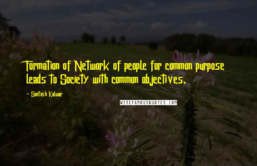 Santosh Kalwar Quotes: Formation of Network of people for common purpose leads to Society with common objectives.