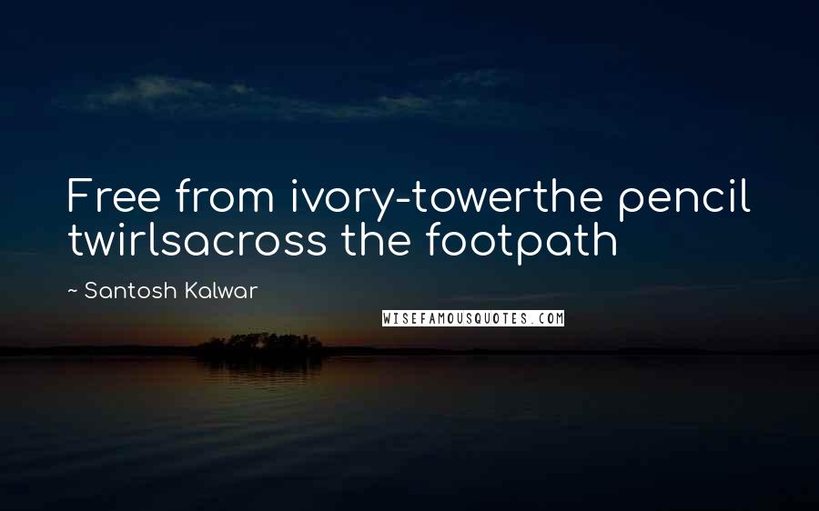 Santosh Kalwar Quotes: Free from ivory-towerthe pencil twirlsacross the footpath