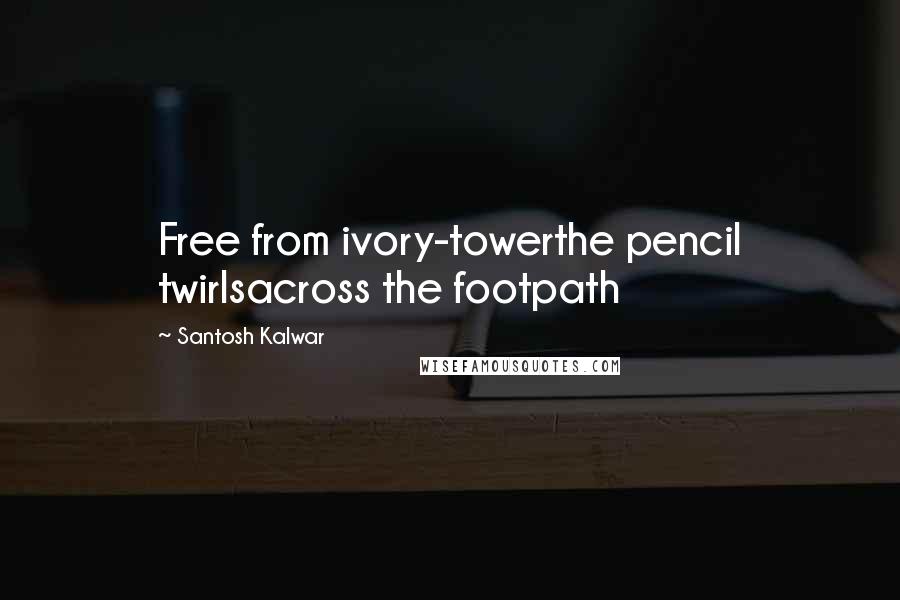 Santosh Kalwar Quotes: Free from ivory-towerthe pencil twirlsacross the footpath