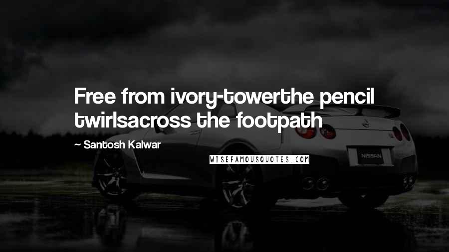 Santosh Kalwar Quotes: Free from ivory-towerthe pencil twirlsacross the footpath