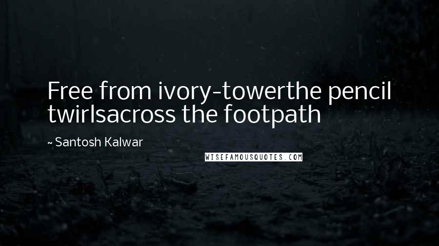 Santosh Kalwar Quotes: Free from ivory-towerthe pencil twirlsacross the footpath