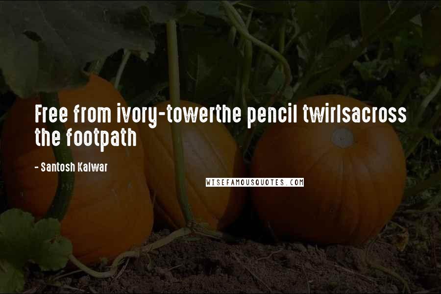 Santosh Kalwar Quotes: Free from ivory-towerthe pencil twirlsacross the footpath