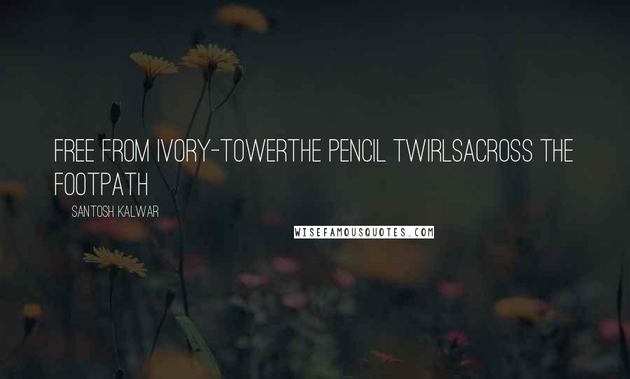 Santosh Kalwar Quotes: Free from ivory-towerthe pencil twirlsacross the footpath