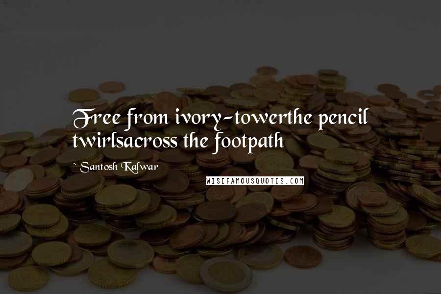 Santosh Kalwar Quotes: Free from ivory-towerthe pencil twirlsacross the footpath