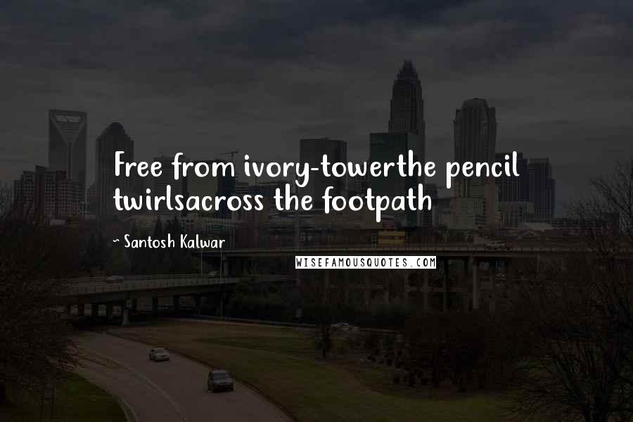 Santosh Kalwar Quotes: Free from ivory-towerthe pencil twirlsacross the footpath