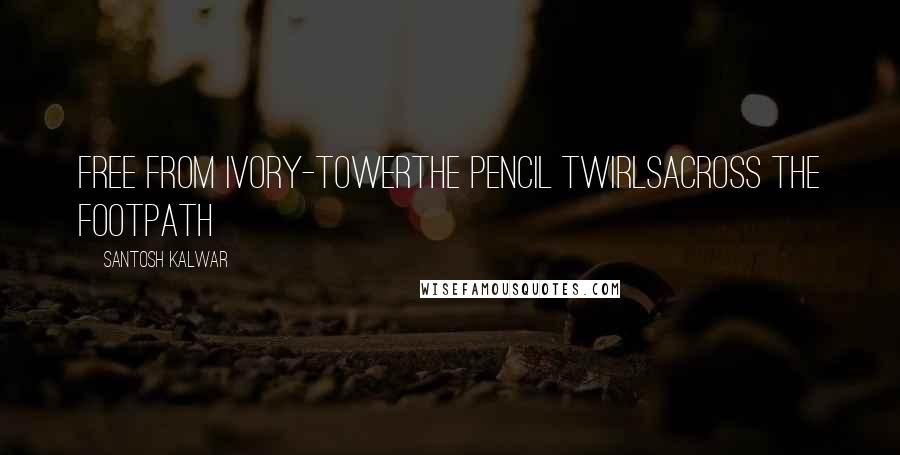 Santosh Kalwar Quotes: Free from ivory-towerthe pencil twirlsacross the footpath