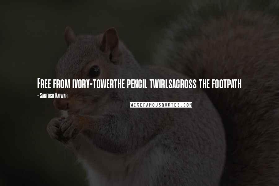 Santosh Kalwar Quotes: Free from ivory-towerthe pencil twirlsacross the footpath