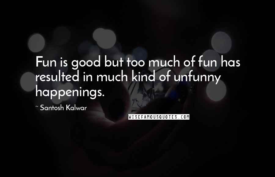 Santosh Kalwar Quotes: Fun is good but too much of fun has resulted in much kind of unfunny happenings.