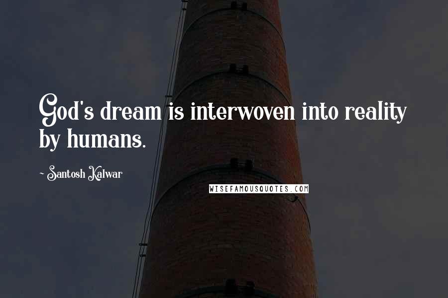 Santosh Kalwar Quotes: God's dream is interwoven into reality by humans.