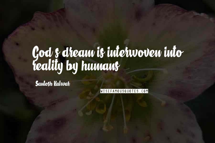 Santosh Kalwar Quotes: God's dream is interwoven into reality by humans.