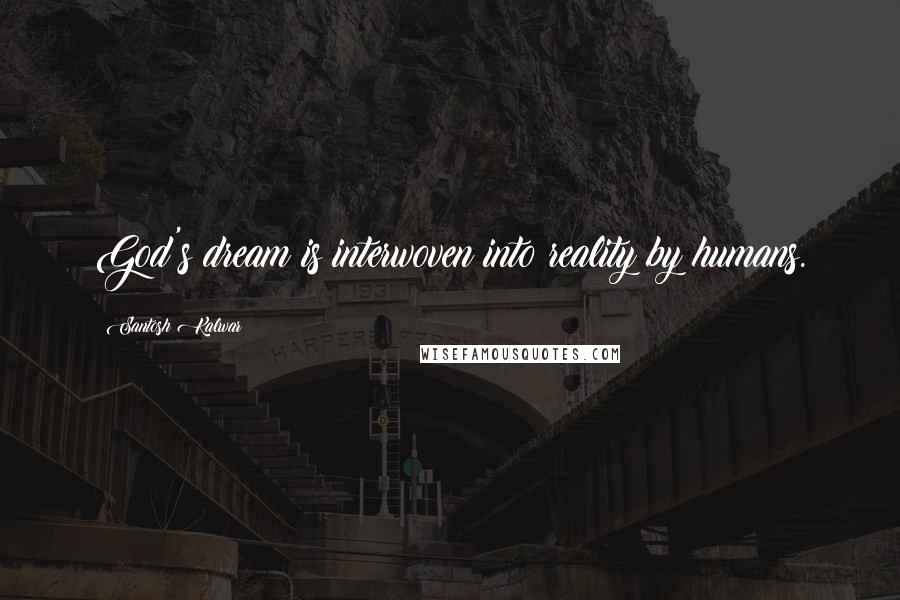 Santosh Kalwar Quotes: God's dream is interwoven into reality by humans.