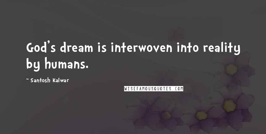Santosh Kalwar Quotes: God's dream is interwoven into reality by humans.