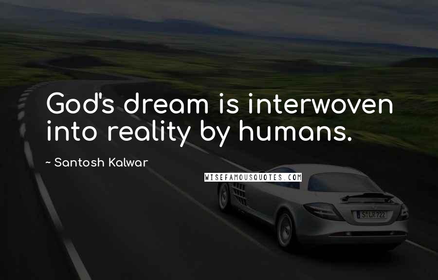 Santosh Kalwar Quotes: God's dream is interwoven into reality by humans.