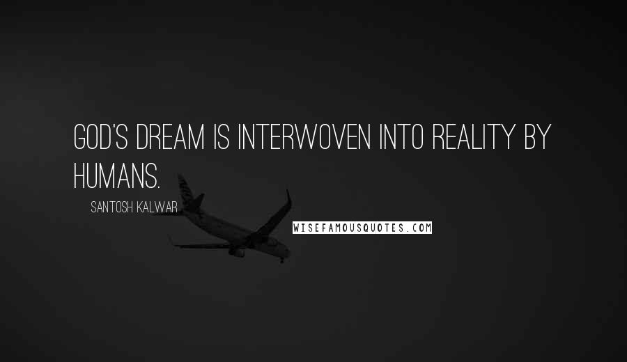 Santosh Kalwar Quotes: God's dream is interwoven into reality by humans.