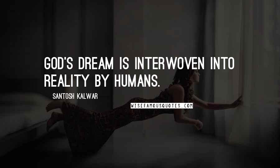 Santosh Kalwar Quotes: God's dream is interwoven into reality by humans.