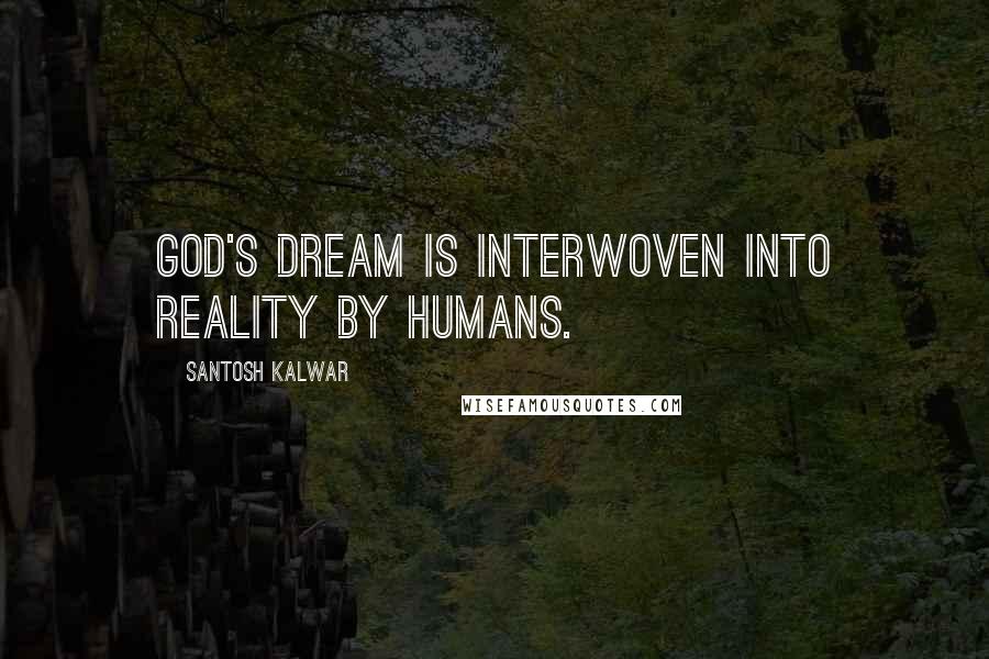 Santosh Kalwar Quotes: God's dream is interwoven into reality by humans.