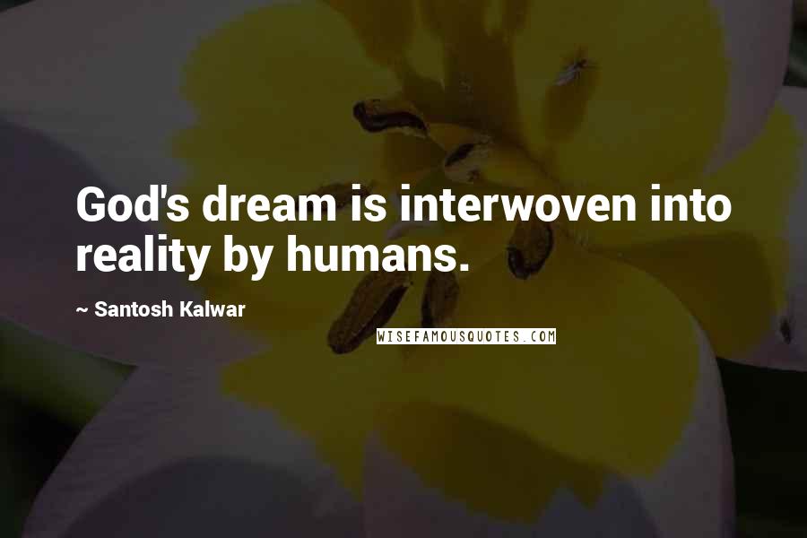 Santosh Kalwar Quotes: God's dream is interwoven into reality by humans.