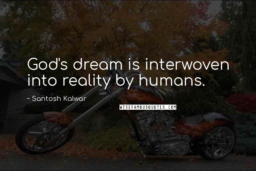 Santosh Kalwar Quotes: God's dream is interwoven into reality by humans.