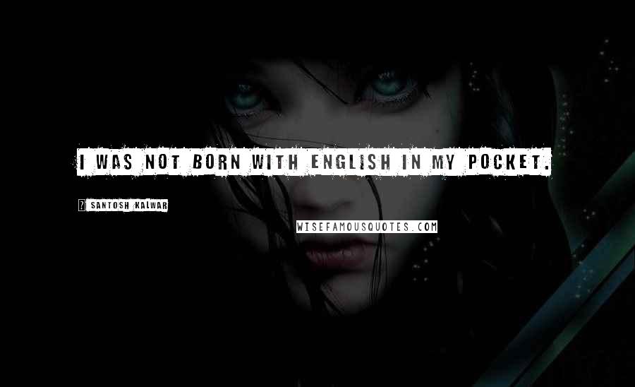 Santosh Kalwar Quotes: I was not born with English in my pocket.