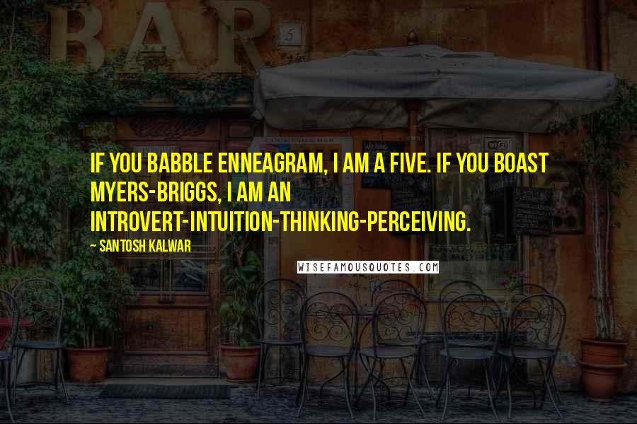 Santosh Kalwar Quotes: If you babble enneagram, I am a five. If you boast myers-briggs, I am an introvert-intuition-thinking-perceiving.