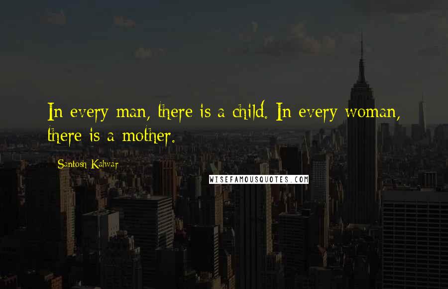 Santosh Kalwar Quotes: In every man, there is a child. In every woman, there is a mother.