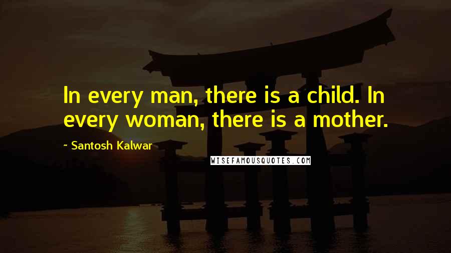 Santosh Kalwar Quotes: In every man, there is a child. In every woman, there is a mother.