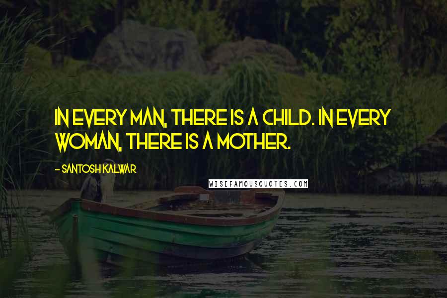 Santosh Kalwar Quotes: In every man, there is a child. In every woman, there is a mother.