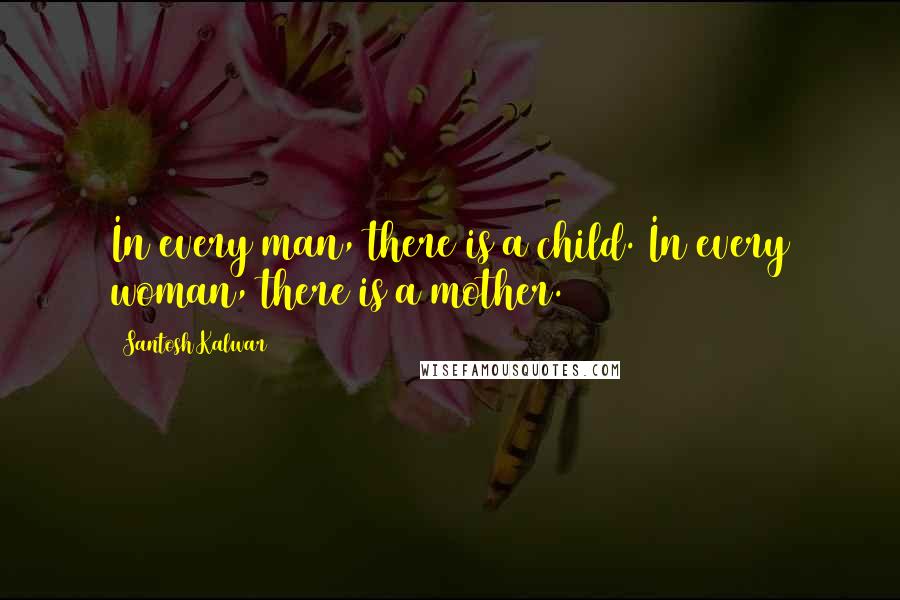Santosh Kalwar Quotes: In every man, there is a child. In every woman, there is a mother.