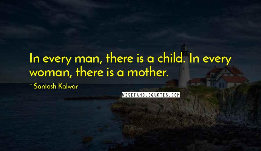 Santosh Kalwar Quotes: In every man, there is a child. In every woman, there is a mother.