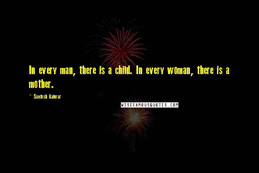Santosh Kalwar Quotes: In every man, there is a child. In every woman, there is a mother.